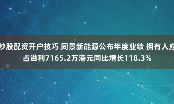 炒股配资开户技巧 同景新能源公布年度业绩 拥有人应占溢利7165.2万港元同比增长118.3%