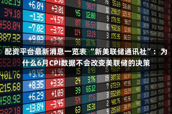 配资平台最新消息一览表 “新美联储通讯社”：为什么6月CPI数据不会改变美联储的决策