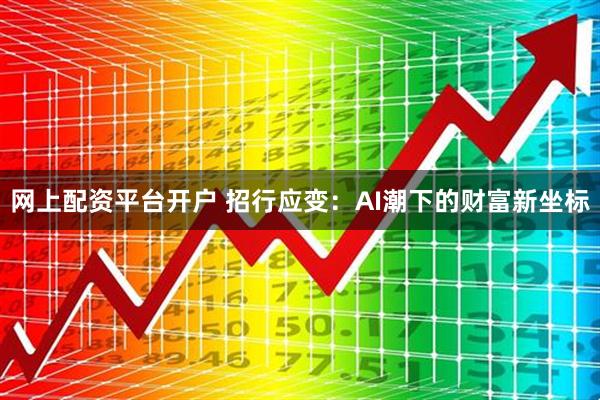 网上配资平台开户 招行应变：AI潮下的财富新坐标
