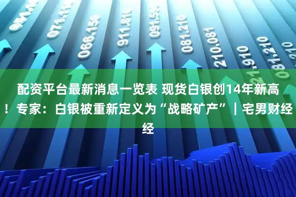 配资平台最新消息一览表 现货白银创14年新高！专家：白银被重新定义为“战略矿产”｜宅男财经