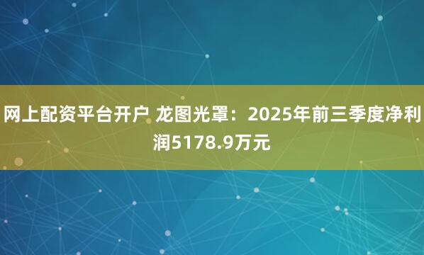 网上配资平台开户 龙图光罩：2025年前三季度净利润5178.9万元