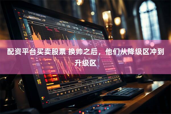 配资平台买卖股票 换帅之后，他们从降级区冲到升级区