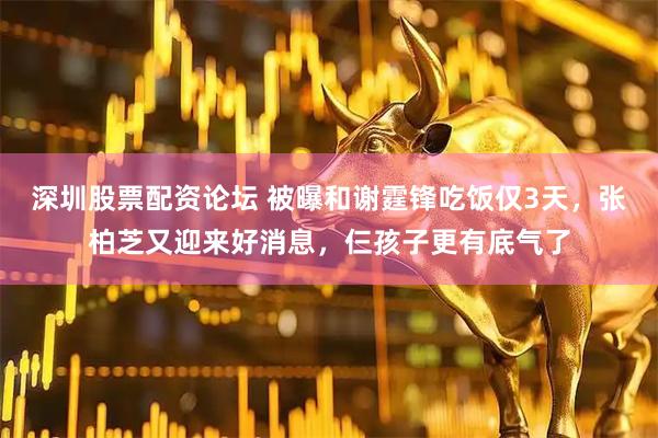 深圳股票配资论坛 被曝和谢霆锋吃饭仅3天，张柏芝又迎来好消息，仨孩子更有底气了